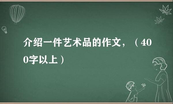 介绍一件艺术品的作文，（400字以上）