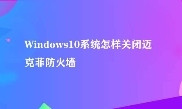 Windows10系统怎样关闭迈克菲防火墙