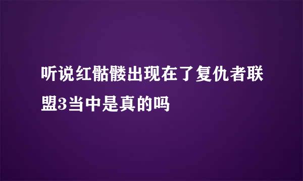 听说红骷髅出现在了复仇者联盟3当中是真的吗