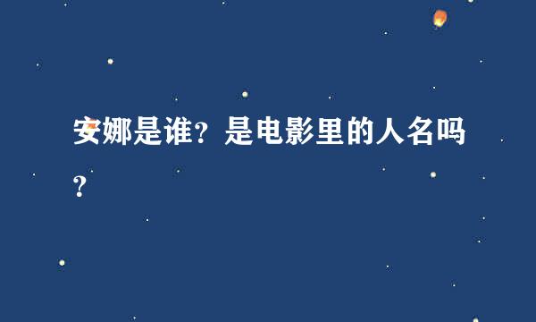 安娜是谁？是电影里的人名吗？