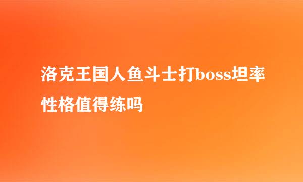 洛克王国人鱼斗士打boss坦率性格值得练吗