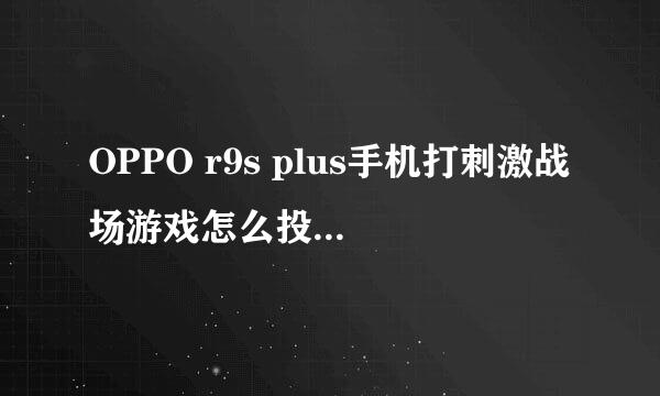 OPPO r9s plus手机打刺激战场游戏怎么投屏到电视上。谢谢