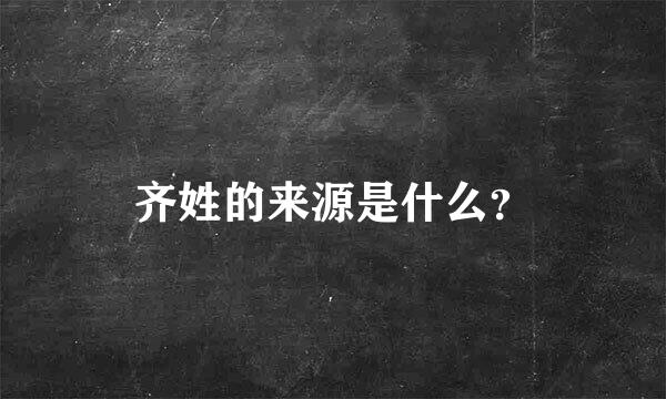 齐姓的来源是什么？