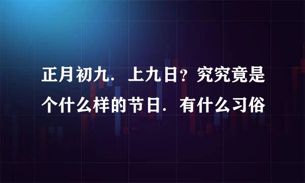 正月初九．上九日？究究竟是个什么样的节日．有什么习俗