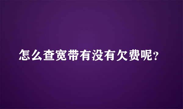 怎么查宽带有没有欠费呢？