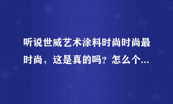 听说世威艺术涂料时尚时尚最时尚，这是真的吗？怎么个时尚法？