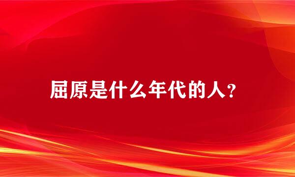 屈原是什么年代的人？