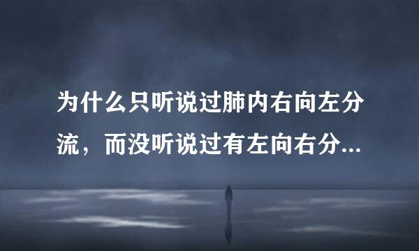 为什么只听说过肺内右向左分流，而没听说过有左向右分流？而且这个左和右是分别指的是什么？