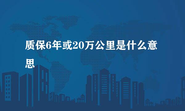 质保6年或20万公里是什么意思