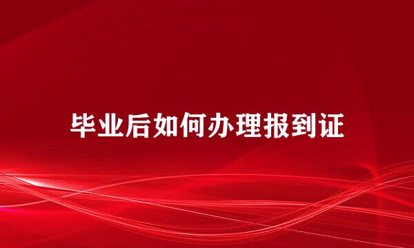 毕业后如何办理报到证