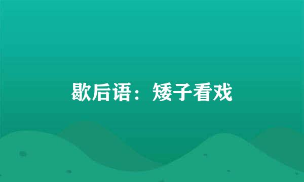 歇后语：矮子看戏