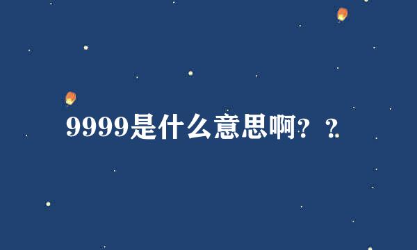 9999是什么意思啊？？