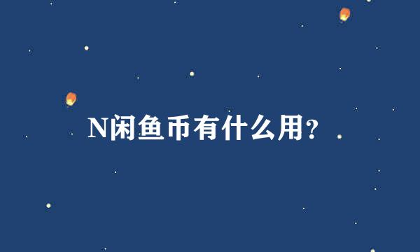 N闲鱼币有什么用？