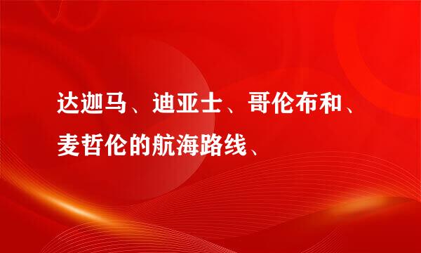 达迦马、迪亚士、哥伦布和、麦哲伦的航海路线、