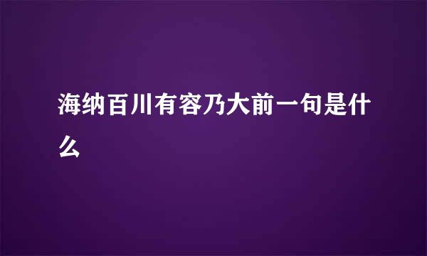 海纳百川有容乃大前一句是什么