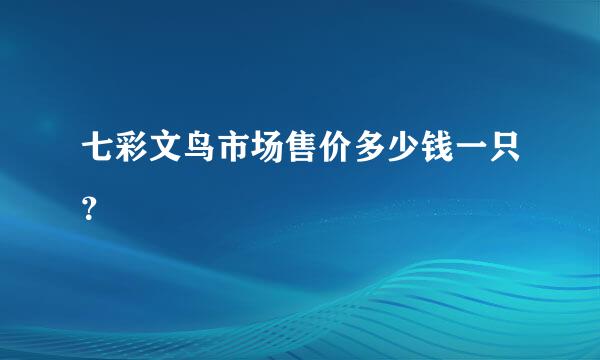 七彩文鸟市场售价多少钱一只？