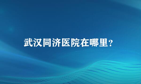 武汉同济医院在哪里？