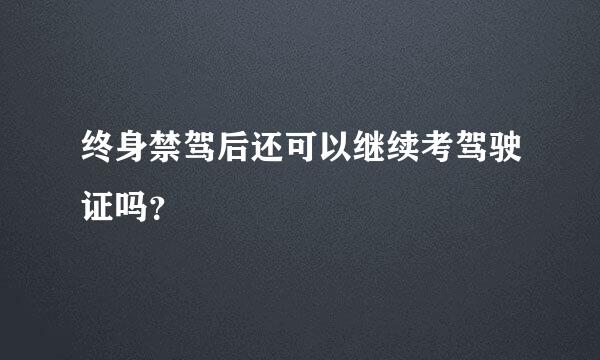 终身禁驾后还可以继续考驾驶证吗？