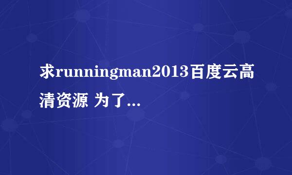 求runningman2013百度云高清资源 为了回顾Gary求求广大网友帮助在下