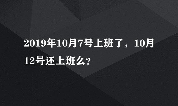 2019年10月7号上班了，10月12号还上班么？