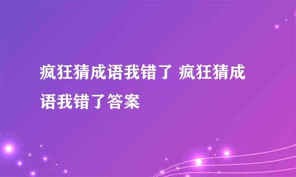 疯狂猜成语我错了 疯狂猜成语我错了答案