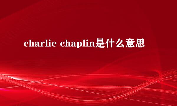 charlie chaplin是什么意思