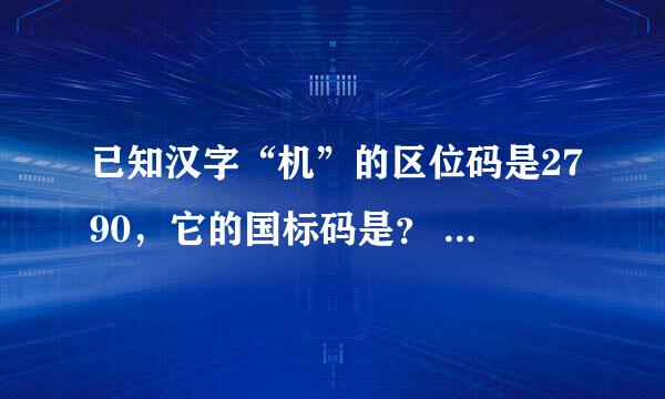 已知汉字“机”的区位码是2790，它的国标码是？ 求详细过程