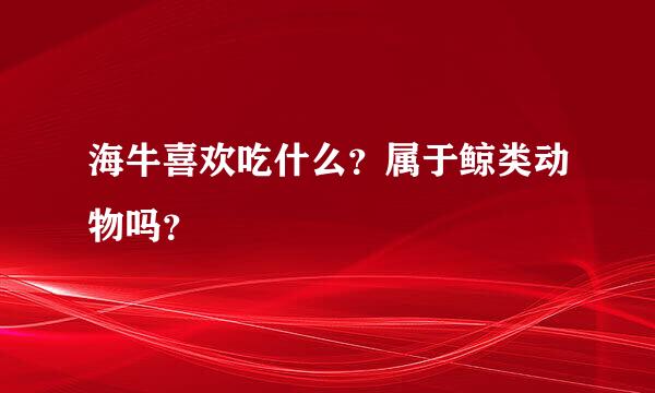 海牛喜欢吃什么？属于鲸类动物吗？