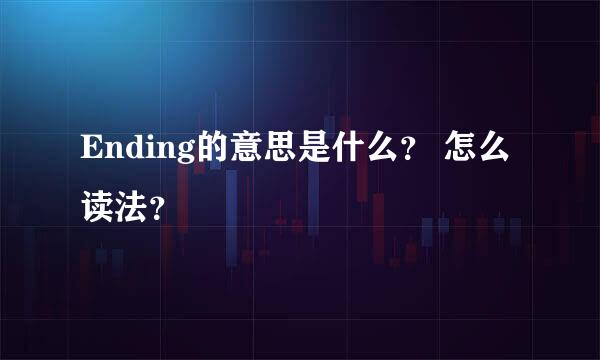 Ending的意思是什么？ 怎么读法？