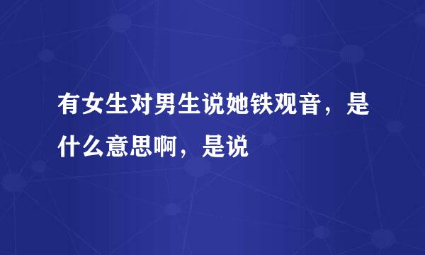 有女生对男生说她铁观音，是什么意思啊，是说