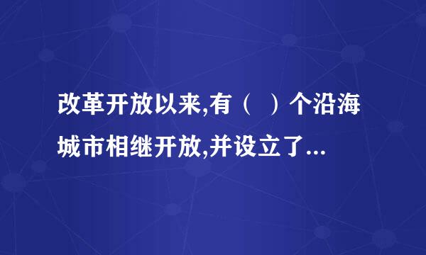 改革开放以来,有（ ）个沿海城市相继开放,并设立了 ( ) 开放区