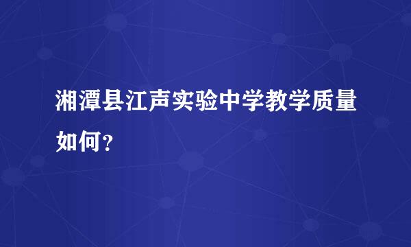 湘潭县江声实验中学教学质量如何？