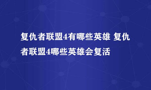 复仇者联盟4有哪些英雄 复仇者联盟4哪些英雄会复活