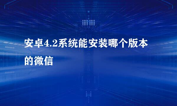 安卓4.2系统能安装哪个版本的微信