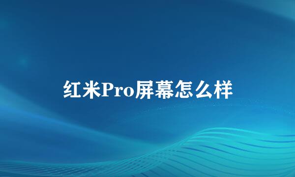 红米Pro屏幕怎么样