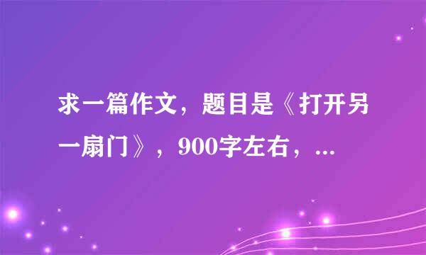 求一篇作文，题目是《打开另一扇门》，900字左右，感谢啊！