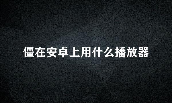 僵在安卓上用什么播放器