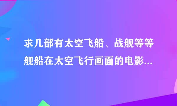 求几部有太空飞船、战舰等等舰船在太空飞行画面的电影，或者有外星舰队进军地球的画面的电影也可以，谢谢