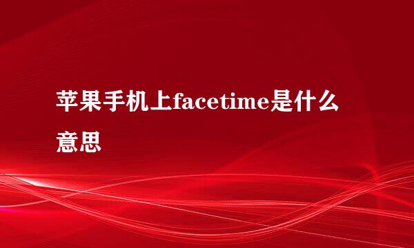 苹果手机上facetime是什么意思