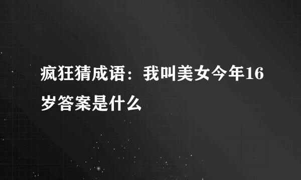 疯狂猜成语：我叫美女今年16岁答案是什么