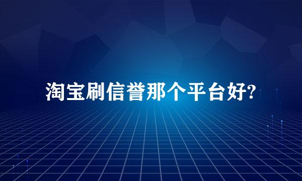 淘宝刷信誉那个平台好?