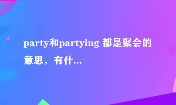 party和partying 都是聚会的意思，有什么不同？