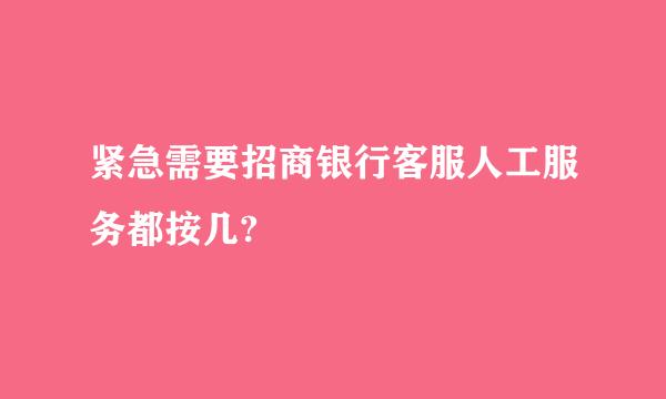 紧急需要招商银行客服人工服务都按几?