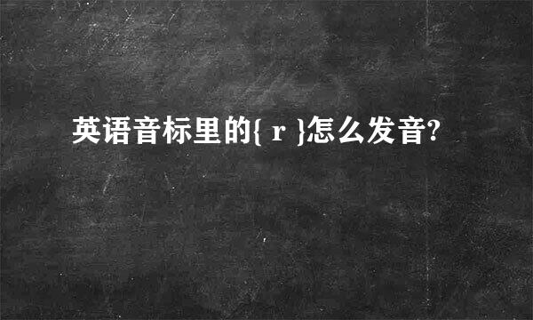 英语音标里的{ r }怎么发音?