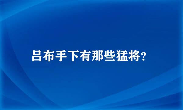 吕布手下有那些猛将？