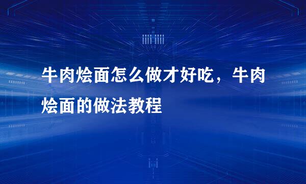 牛肉烩面怎么做才好吃，牛肉烩面的做法教程