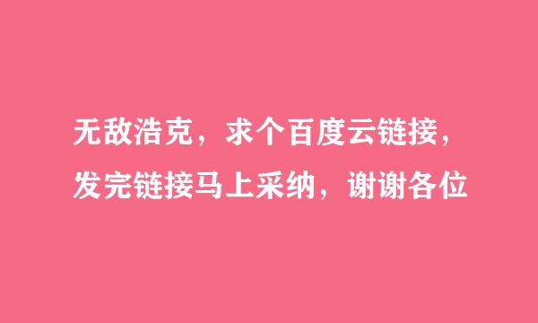 无敌浩克，求个百度云链接，发完链接马上采纳，谢谢各位