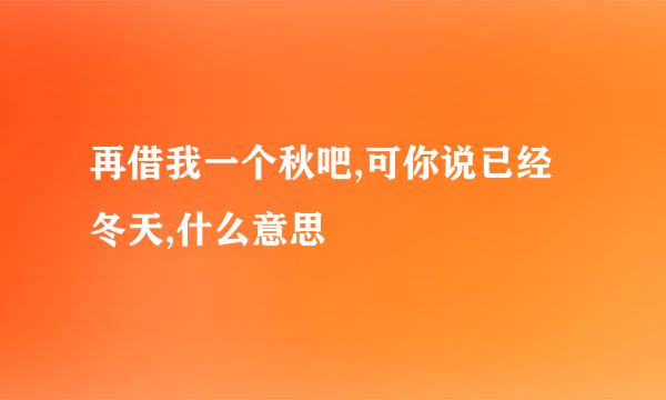 再借我一个秋吧,可你说已经冬天,什么意思