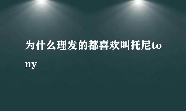 为什么理发的都喜欢叫托尼tony