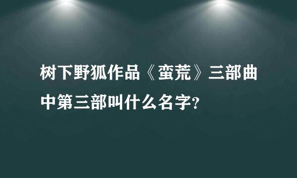 树下野狐作品《蛮荒》三部曲中第三部叫什么名字？